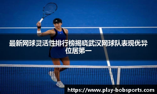 最新网球灵活性排行榜揭晓武汉网球队表现优异位居第一