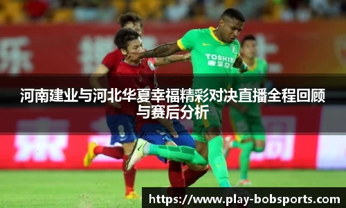 河南建业与河北华夏幸福精彩对决直播全程回顾与赛后分析